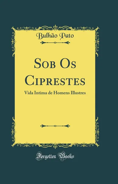 Sob os ciprestes : vida íntima de homens ilustres