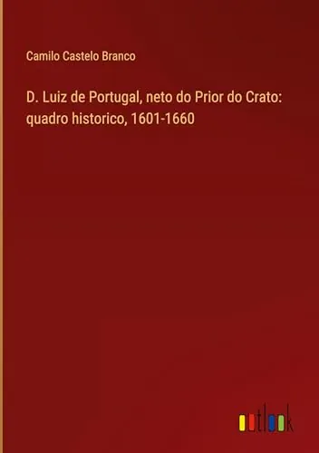 D. Luiz de Portugal, neto do Prior do Crato : quadro histórico: 1601-1660