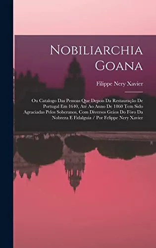Nobiliarchia goana ou catalogo das pessoas que depois da restauração de Portugal em 1640 até ao anno de 1860 têm sido agraciadas pelos soberanos com diversos gráos do fóro da nobreza e fidalguia