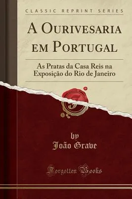 A ourivesaria em Portugal : as pratas da Casa Reis, na exposição do Rio de Janeiro