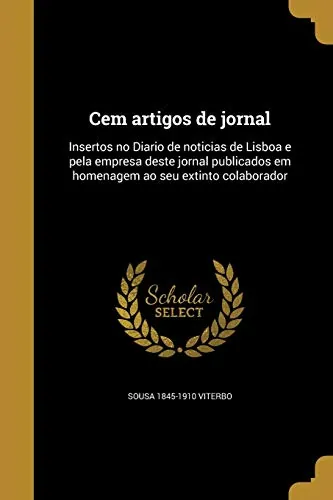 Cem Artigos de Jornal Insertos no "Diário de Notícias de Lisboa e pela Empresa Deste Jornal Publicados em Homenagem ao Seu Extinto Colaborador