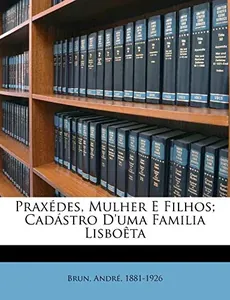 Praxedes, mulher e filhos : cadastro d'uma família lisboeta