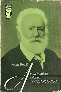 A vida inquieta e gloriosa de Victor Hugo