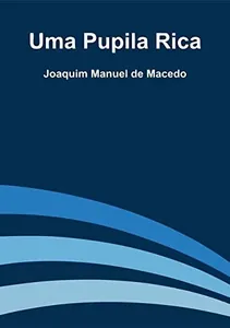 Uma pupilla rica: comédia em 5 actos por Dr. Manoel Joaquim de Macedo, 1840