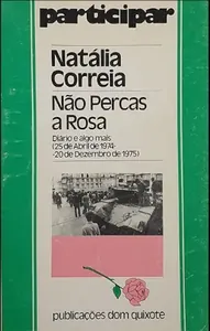 Não Percas a Rosa. Diário e algo mais (25 de Abril de 1974 - 20 de Dezembro de 1975)