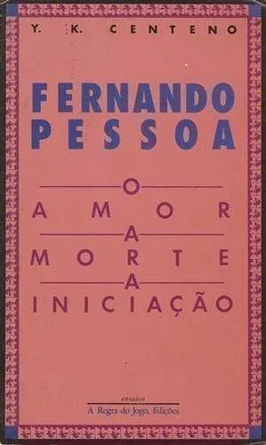Fernando Pessoa : o amor, a morte, a iniciação
